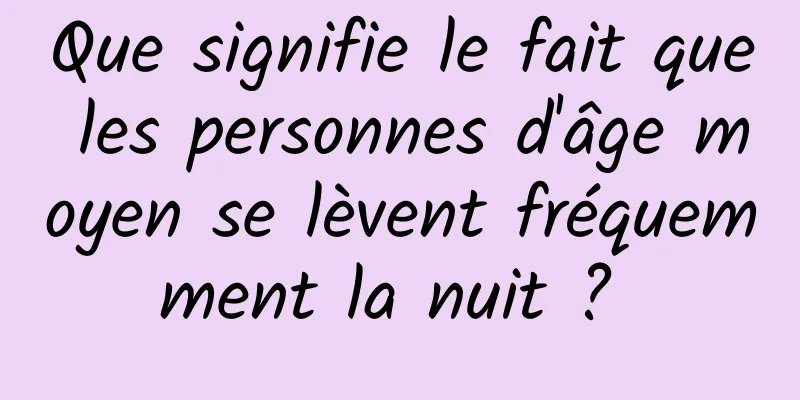 Que signifie le fait que les personnes d'âge moyen se lèvent fréquemment la nuit ? 