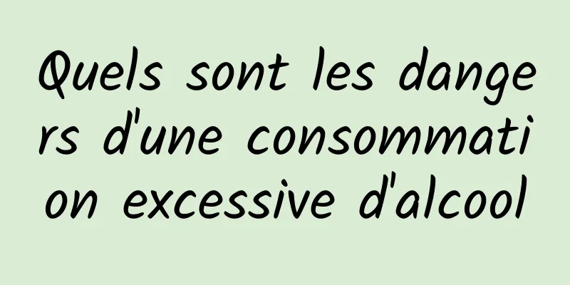 Quels sont les dangers d'une consommation excessive d'alcool