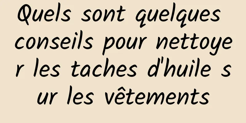 Quels sont quelques conseils pour nettoyer les taches d'huile sur les vêtements