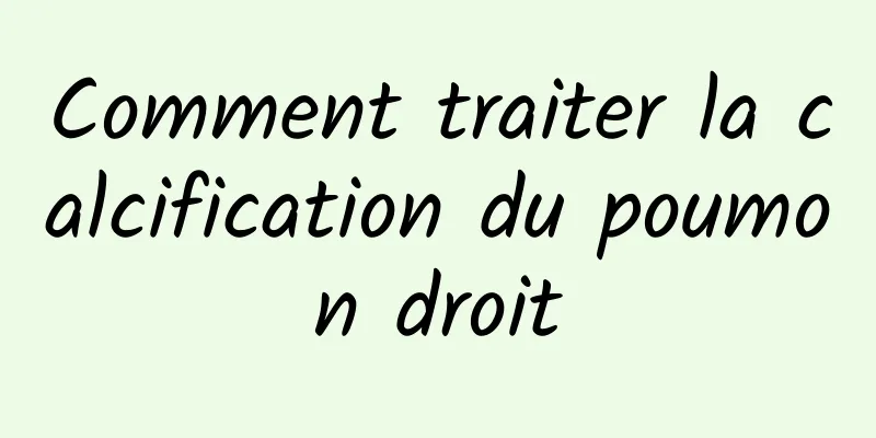 Comment traiter la calcification du poumon droit