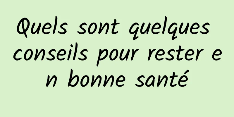 Quels sont quelques conseils pour rester en bonne santé