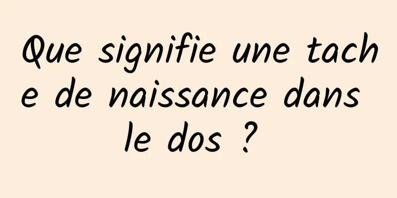 Que signifie une tache de naissance dans le dos ? 