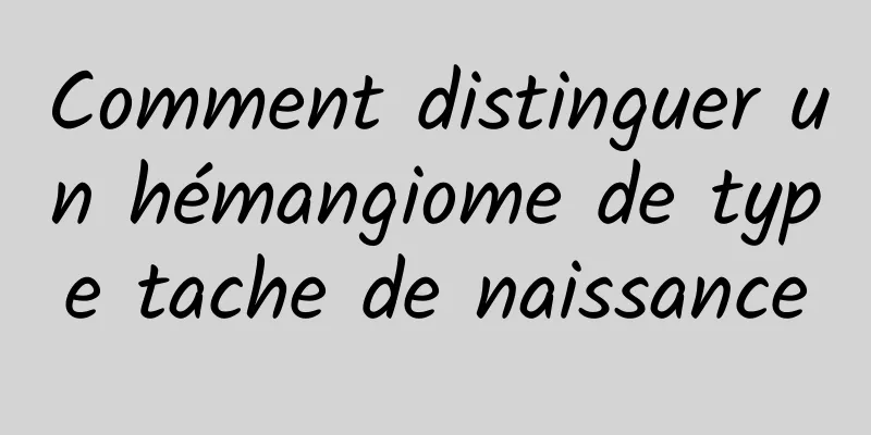 Comment distinguer un hémangiome de type tache de naissance