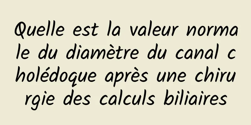 Quelle est la valeur normale du diamètre du canal cholédoque après une chirurgie des calculs biliaires