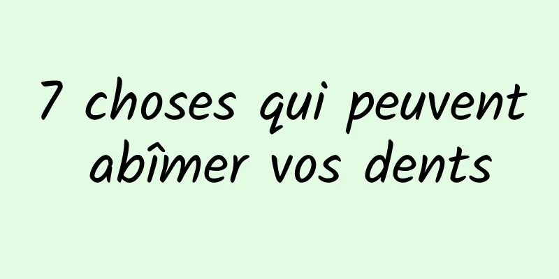 7 choses qui peuvent abîmer vos dents