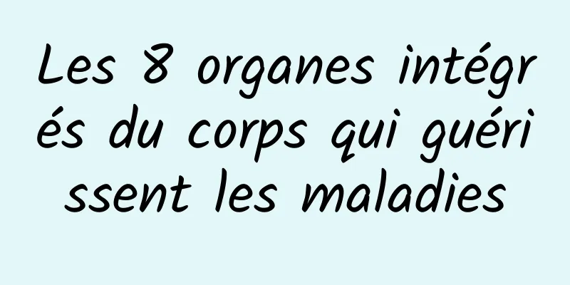 Les 8 organes intégrés du corps qui guérissent les maladies