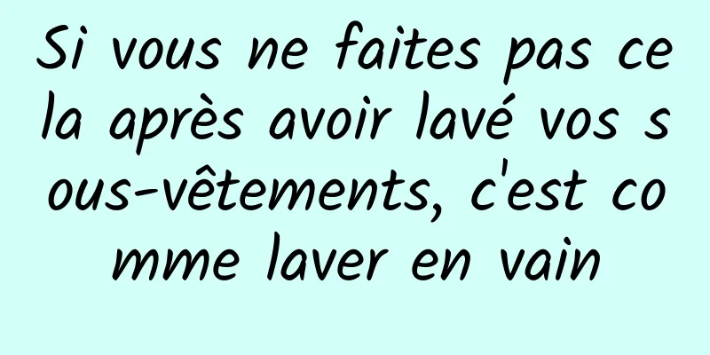 Si vous ne faites pas cela après avoir lavé vos sous-vêtements, c'est comme laver en vain