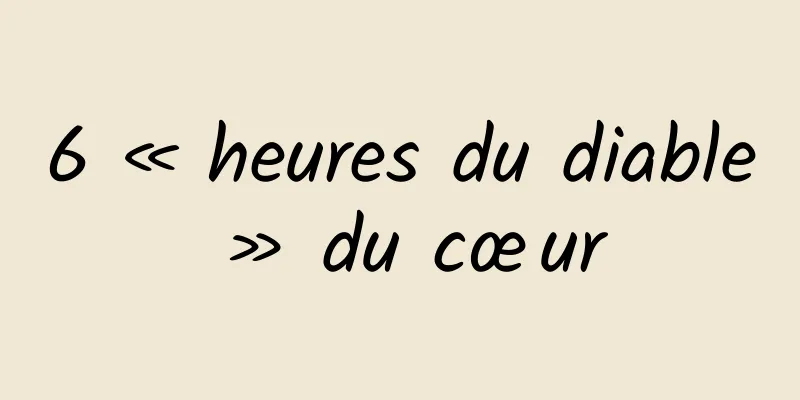 6 « heures du diable » du cœur