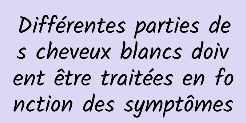 Différentes parties des cheveux blancs doivent être traitées en fonction des symptômes