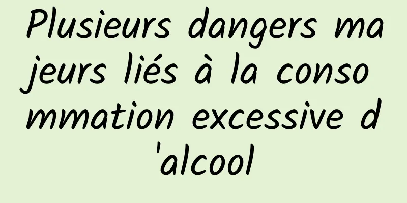 Plusieurs dangers majeurs liés à la consommation excessive d'alcool