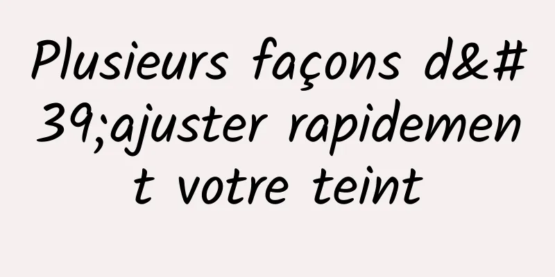 Plusieurs façons d'ajuster rapidement votre teint