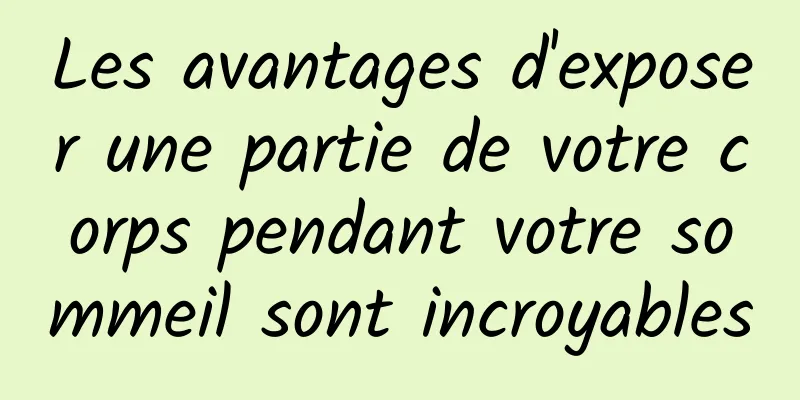 Les avantages d'exposer une partie de votre corps pendant votre sommeil sont incroyables