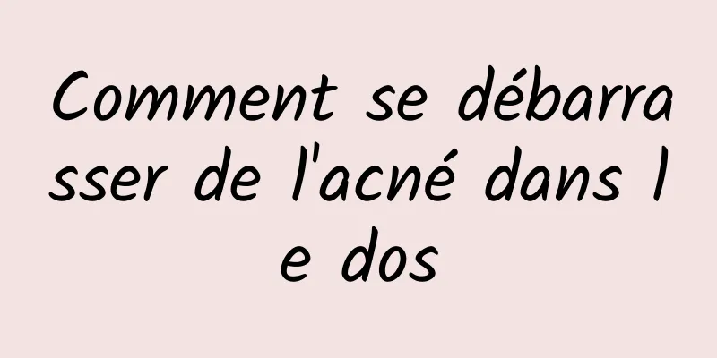 Comment se débarrasser de l'acné dans le dos