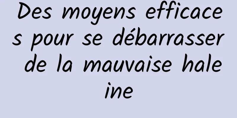 Des moyens efficaces pour se débarrasser de la mauvaise haleine