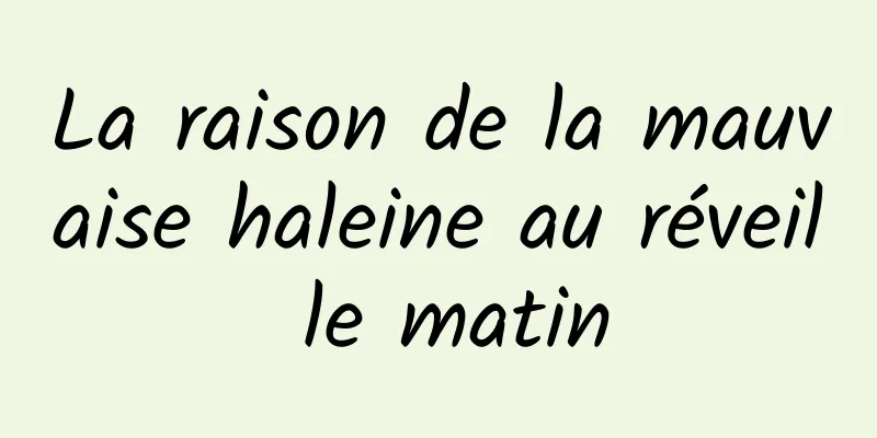 La raison de la mauvaise haleine au réveil le matin