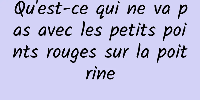 Qu'est-ce qui ne va pas avec les petits points rouges sur la poitrine