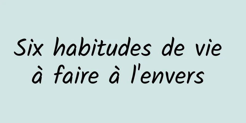 Six habitudes de vie à faire à l'envers 