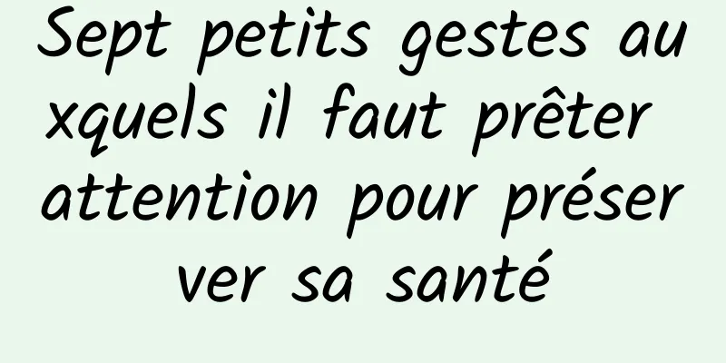 Sept petits gestes auxquels il faut prêter attention pour préserver sa santé