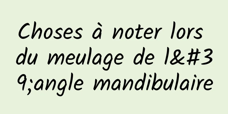 Choses à noter lors du meulage de l'angle mandibulaire