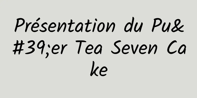 Présentation du Pu'er Tea Seven Cake