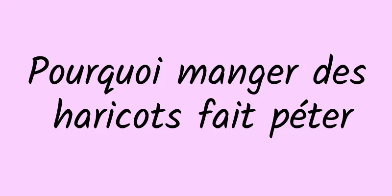 Pourquoi manger des haricots fait péter