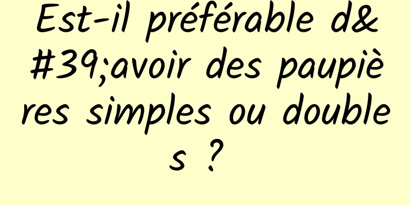 Est-il préférable d'avoir des paupières simples ou doubles ? 