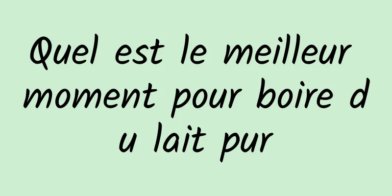 Quel est le meilleur moment pour boire du lait pur