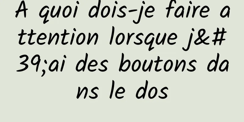 À quoi dois-je faire attention lorsque j'ai des boutons dans le dos