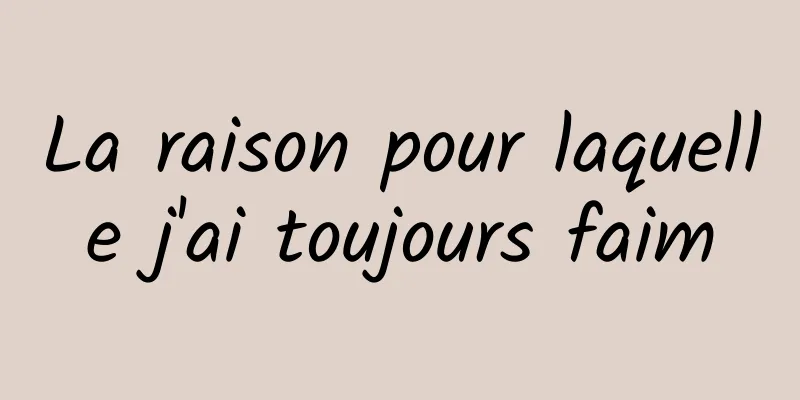 La raison pour laquelle j'ai toujours faim