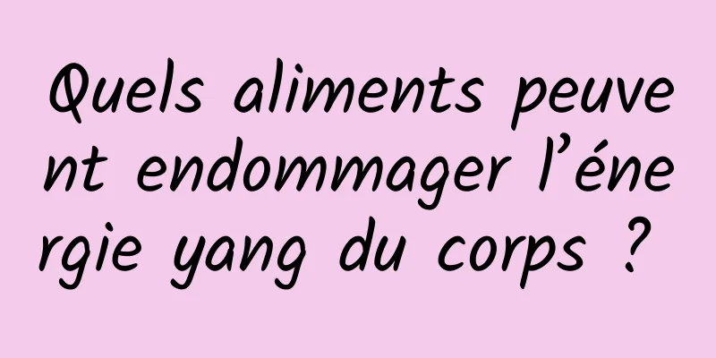 Quels aliments peuvent endommager l’énergie yang du corps ? 