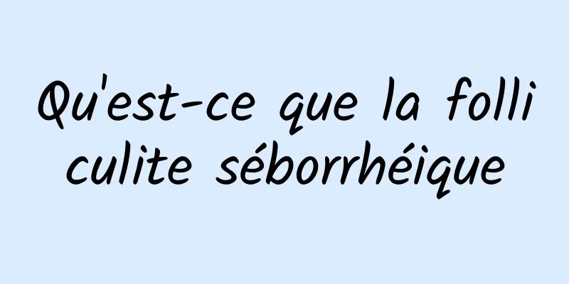 Qu'est-ce que la folliculite séborrhéique