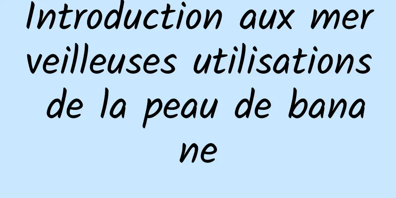 Introduction aux merveilleuses utilisations de la peau de banane