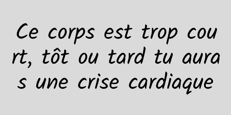 Ce corps est trop court, tôt ou tard tu auras une crise cardiaque