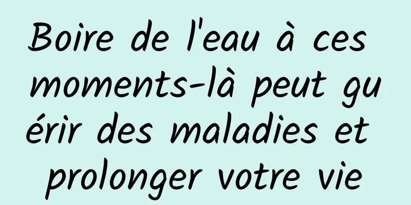 Boire de l'eau à ces moments-là peut guérir des maladies et prolonger votre vie