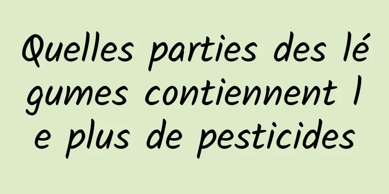 Quelles parties des légumes contiennent le plus de pesticides