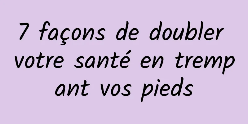 7 façons de doubler votre santé en trempant vos pieds