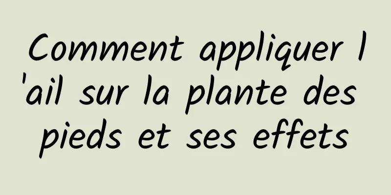 Comment appliquer l'ail sur la plante des pieds et ses effets