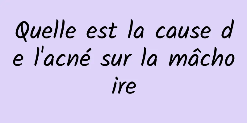 Quelle est la cause de l'acné sur la mâchoire