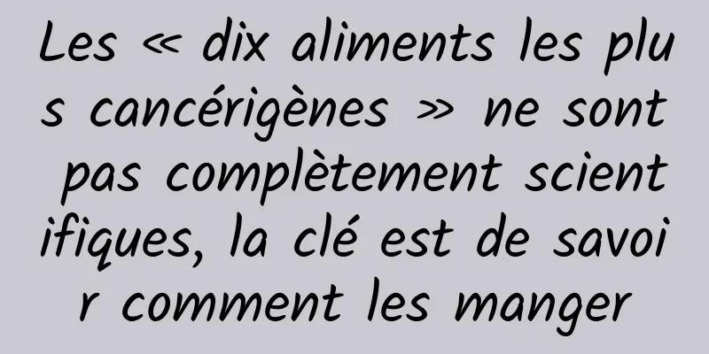 Les « dix aliments les plus cancérigènes » ne sont pas complètement scientifiques, la clé est de savoir comment les manger