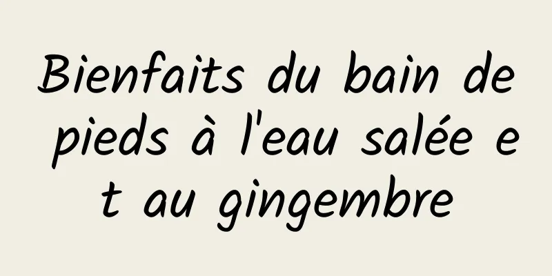 Bienfaits du bain de pieds à l'eau salée et au gingembre