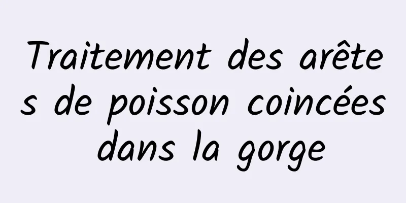 Traitement des arêtes de poisson coincées dans la gorge