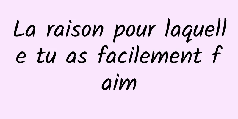 La raison pour laquelle tu as facilement faim