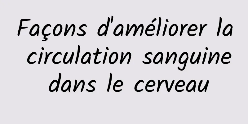 Façons d'améliorer la circulation sanguine dans le cerveau