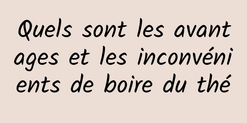 Quels sont les avantages et les inconvénients de boire du thé