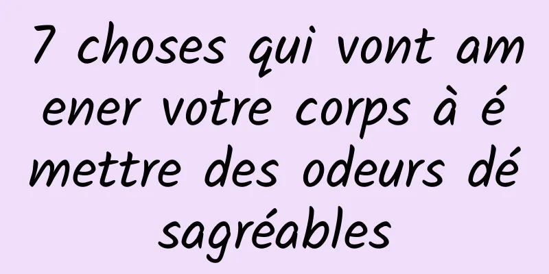 7 choses qui vont amener votre corps à émettre des odeurs désagréables