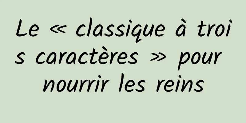 Le « classique à trois caractères » pour nourrir les reins