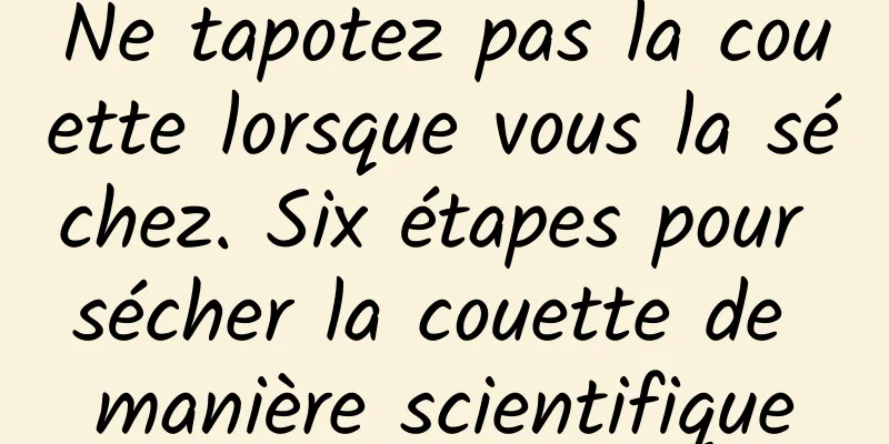 Ne tapotez pas la couette lorsque vous la séchez. Six étapes pour sécher la couette de manière scientifique