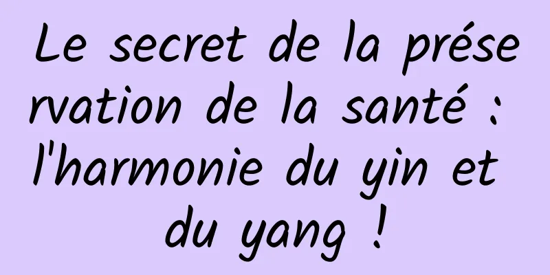 Le secret de la préservation de la santé : l'harmonie du yin et du yang !