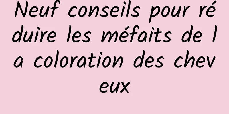 Neuf conseils pour réduire les méfaits de la coloration des cheveux