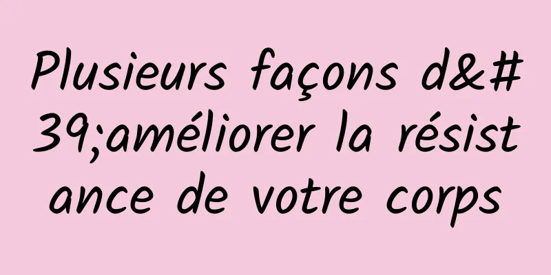 Plusieurs façons d'améliorer la résistance de votre corps